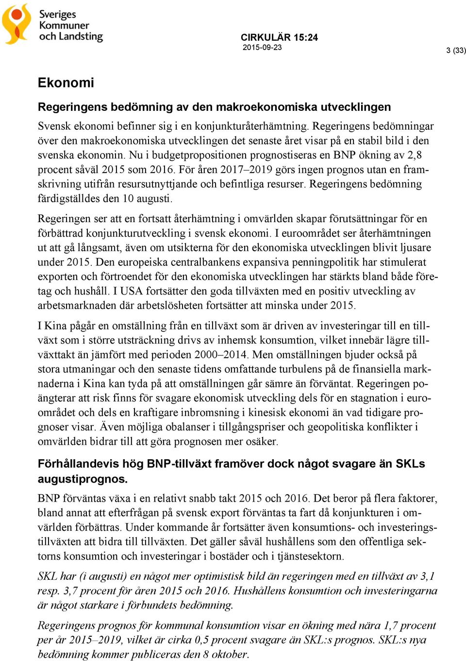 Nu i budgetpropositionen prognostiseras en BNP ökning av 2,8 procent såväl 2015 som 2016. För åren 2017 2019 görs ingen prognos utan en framskrivning utifrån resursutnyttjande och befintliga resurser.