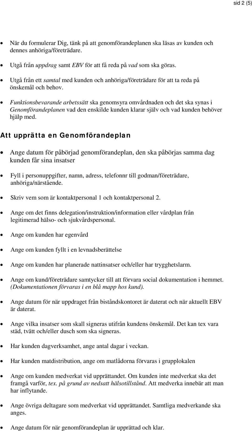 Funktionsbevarande arbetssätt ska genomsyra omvårdnaden och det ska synas i Genomförandeplanen vad den enskilde kunden klarar själv och vad kunden behöver hjälp med.