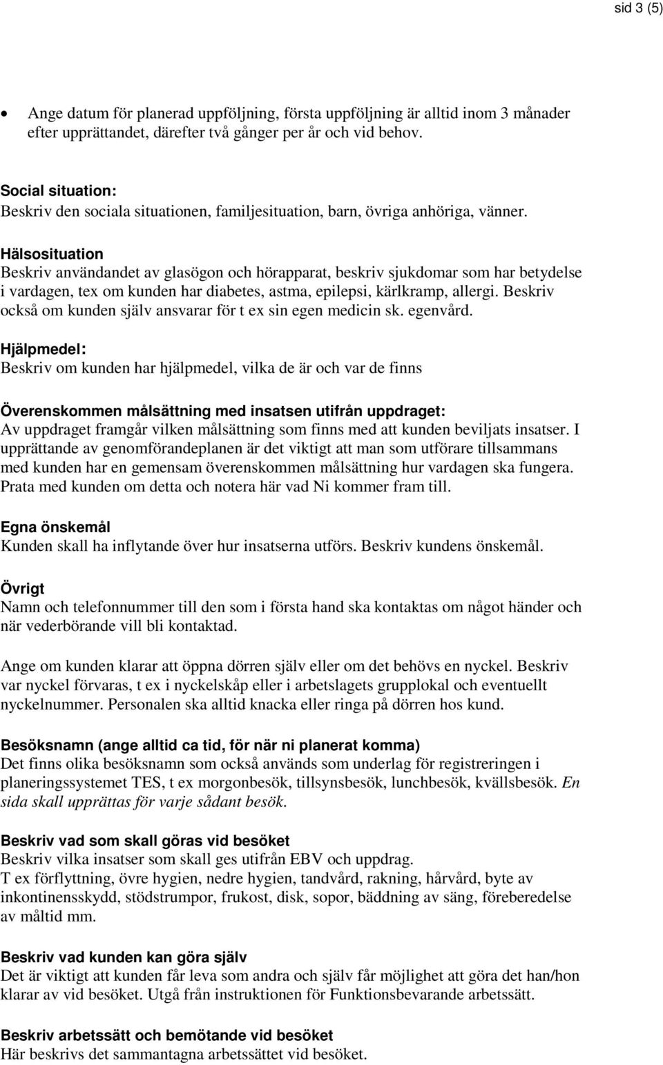 Hälsosituation Beskriv användandet av glasögon och hörapparat, beskriv sjukdomar som har betydelse i vardagen, tex om kunden har diabetes, astma, epilepsi, kärlkramp, allergi.