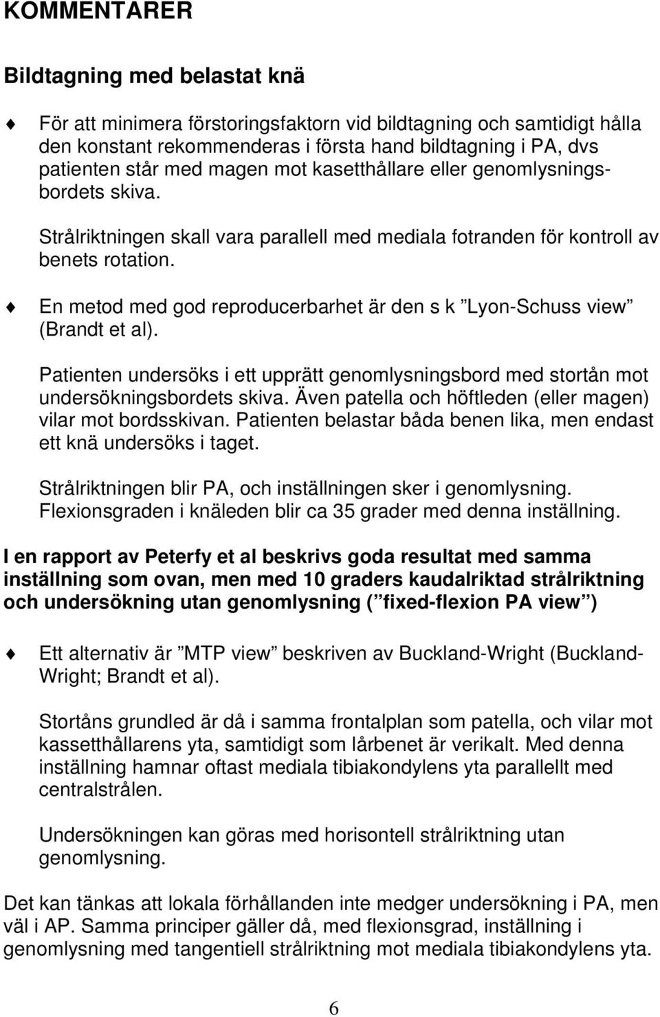 En metod med god reproducerbarhet är den s k Lyon-Schuss view (Brandt et al). Patienten undersöks i ett upprätt genomlysningsbord med stortån mot undersökningsbordets skiva.