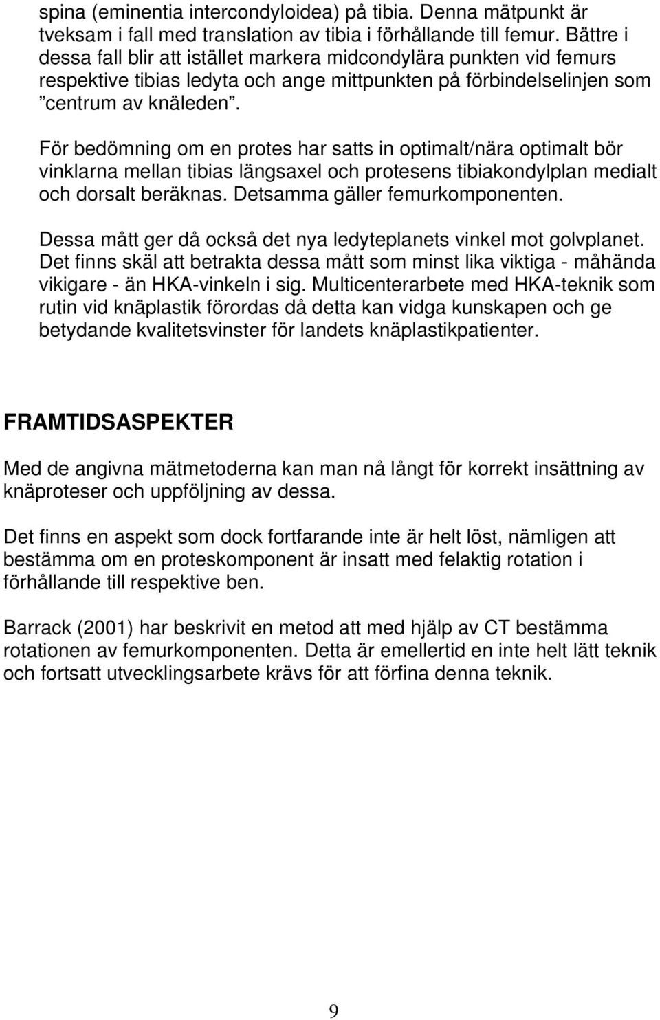 För bedömning om en protes har satts in optimalt/nära optimalt bör vinklarna mellan tibias längsaxel och protesens tibiakondylplan medialt och dorsalt beräknas. Detsamma gäller femurkomponenten.