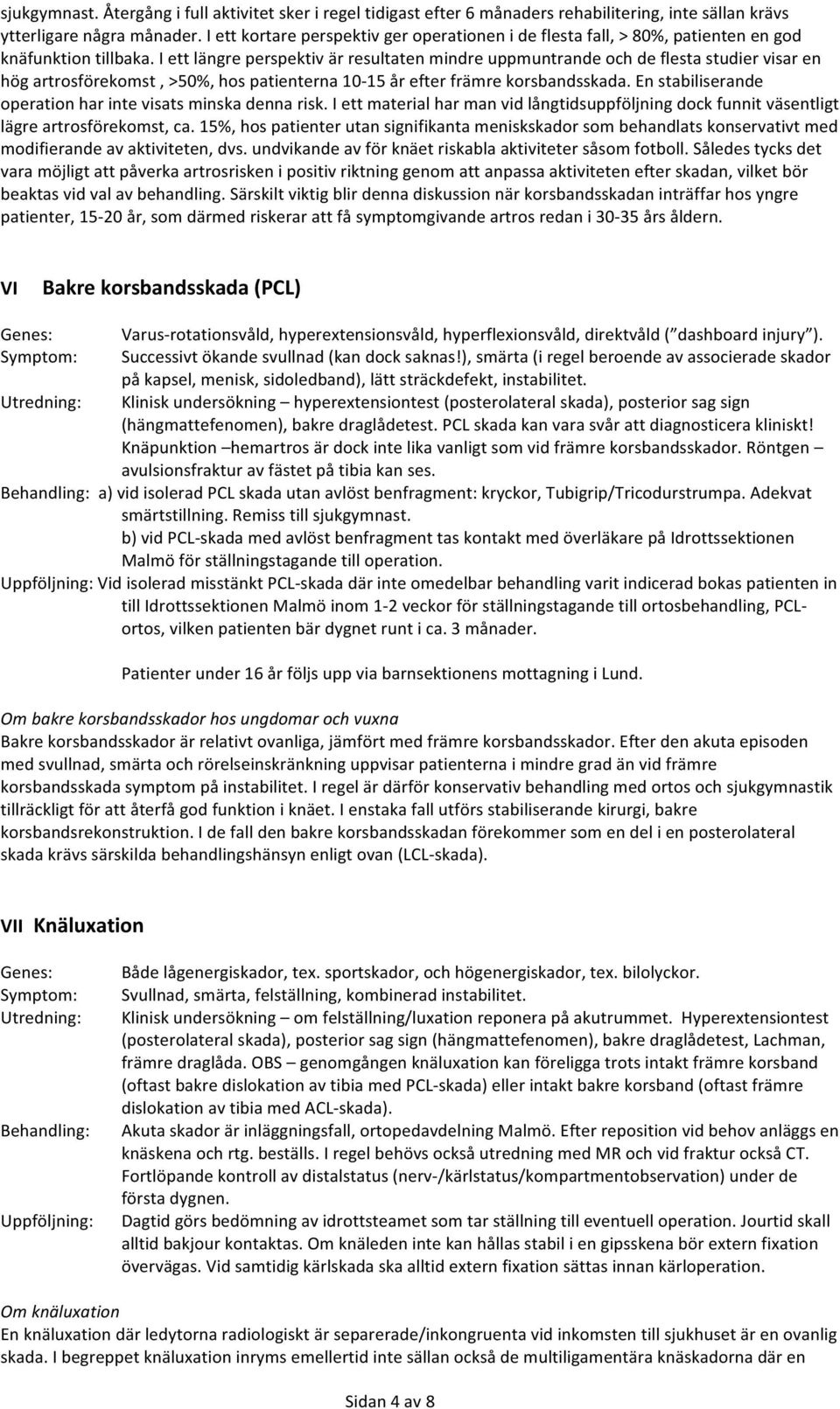 I ett längre perspektiv är resultaten mindre uppmuntrande och de flesta studier visar en hög artrosförekomst, >50%, hos patienterna 10-15 år efter främre korsbandsskada.