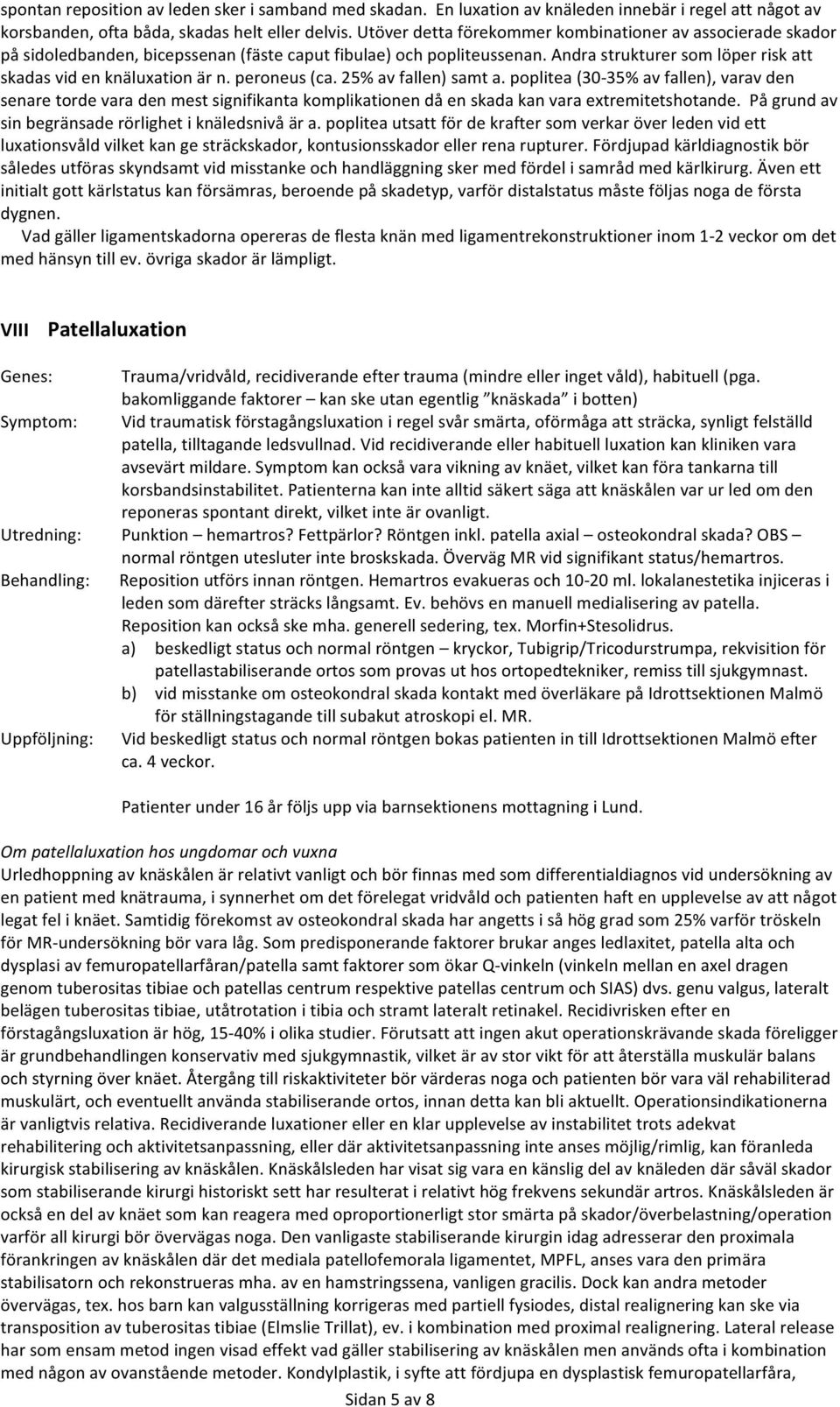 peroneus (ca. 25% av fallen) samt a. poplitea (30-35% av fallen), varav den senare torde vara den mest signifikanta komplikationen då en skada kan vara extremitetshotande.