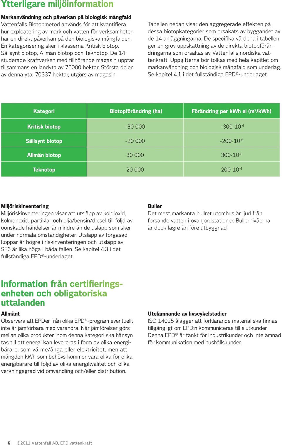 De 14 studerade kraftverken med tillhörande magasin upptar tillsammans en landyta av 75000 hektar. Största delen av denna yta, 70337 hektar, utgörs av magasin.