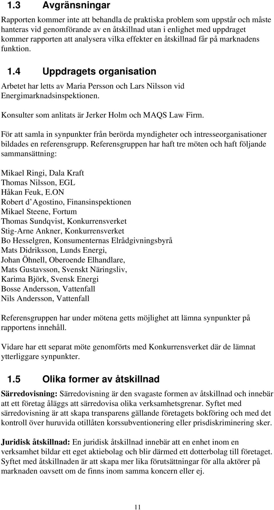 Konsulter som anlitats är Jerker Holm och MAQS Law Firm. För att samla in synpunkter från berörda myndigheter och intresseorganisationer bildades en referensgrupp.