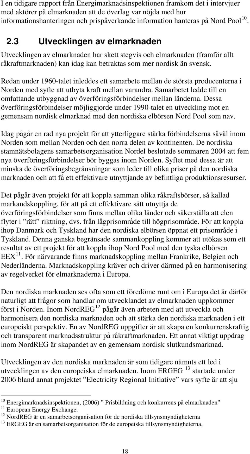 3 Utvecklingen av elmarknaden Utvecklingen av elmarknaden har skett stegvis och elmarknaden (framför allt råkraftmarknaden) kan idag kan betraktas som mer nordisk än svensk.