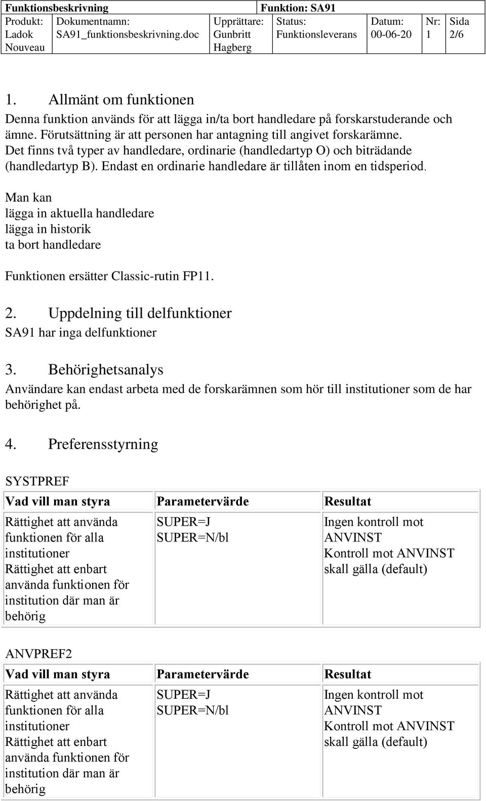 Endast en ordinarie handledare är tillåten inom en tidsperiod. Man kan lägga in aktuella handledare lägga in historik ta bort handledare Funktionen ersätter Classic-rutin FP. 2.