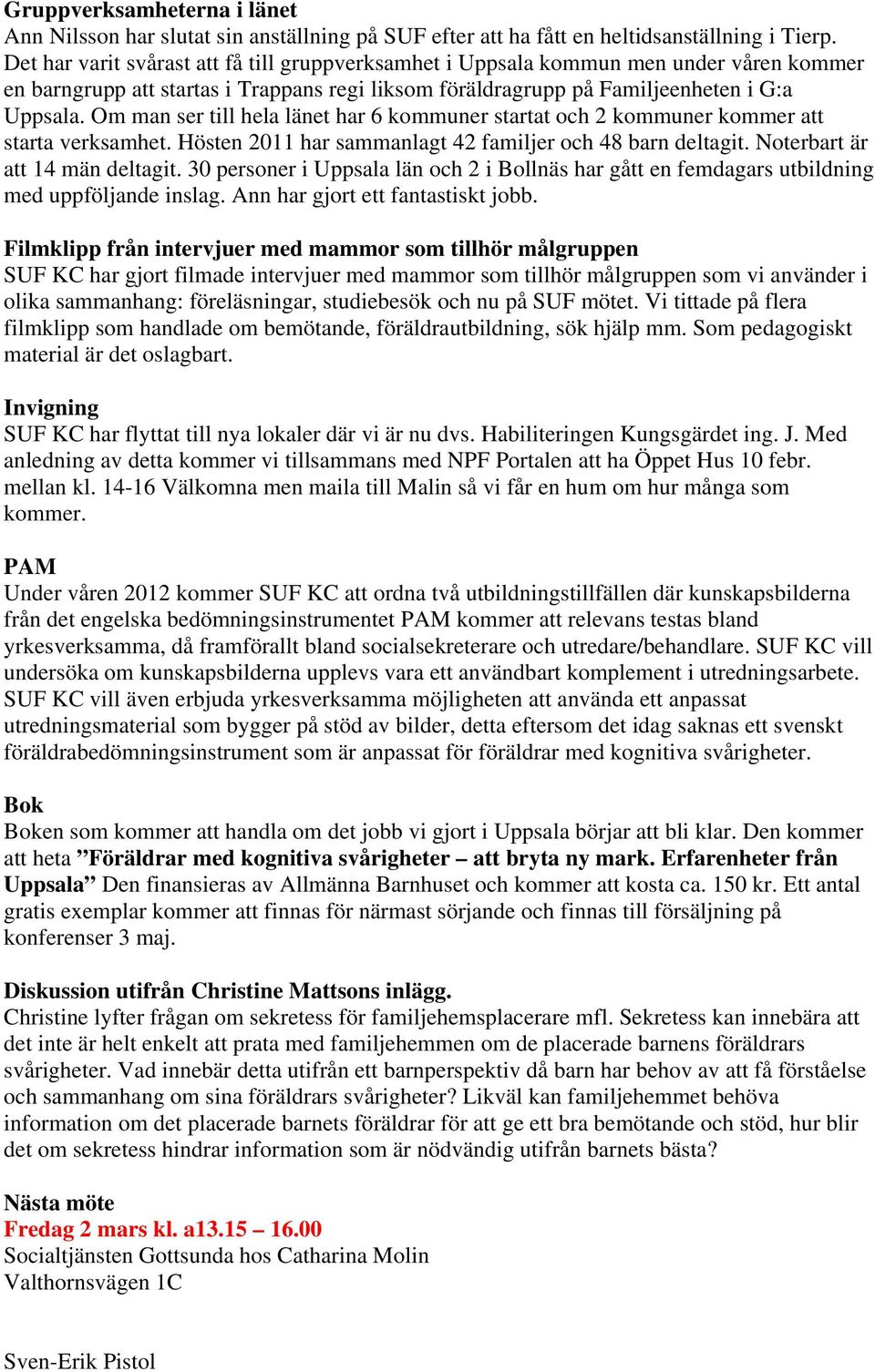 Om man ser till hela länet har 6 kommuner startat och 2 kommuner kommer att starta verksamhet. Hösten 2011 har sammanlagt 42 familjer och 48 barn deltagit. Noterbart är att 14 män deltagit.