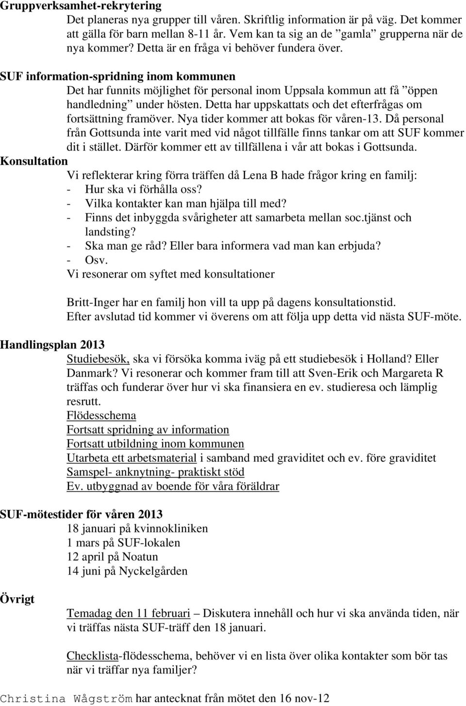 Detta har uppskattats och det efterfrågas om fortsättning framöver. Nya tider kommer att bokas för våren-13.