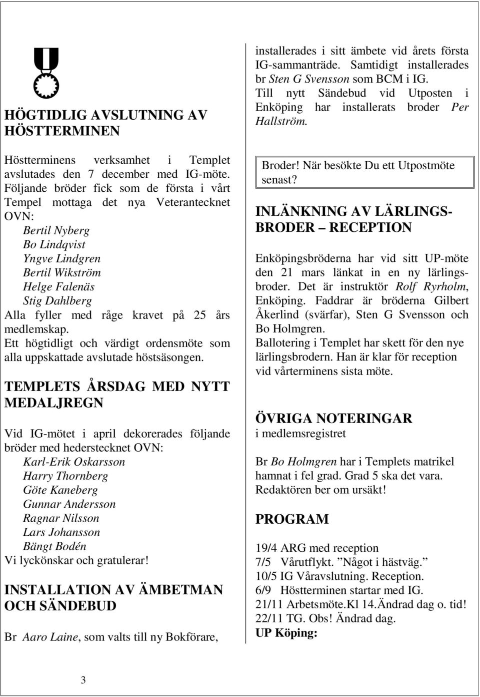 på 25 års medlemskap. Ett högtidligt och värdigt ordensmöte som alla uppskattade avslutade höstsäsongen.