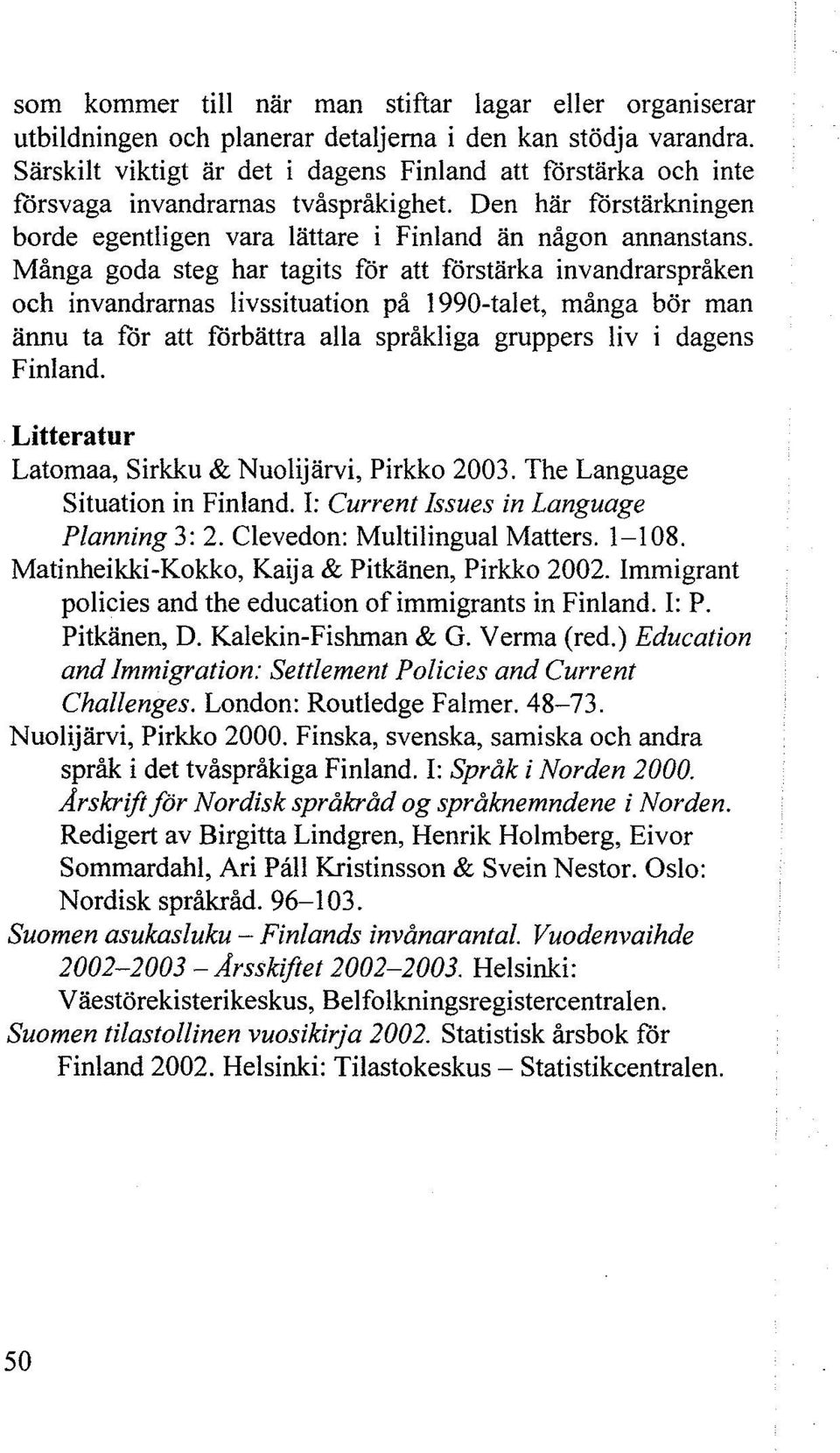 Många goda steg har tagits för att förstärka invandrarspråken och invandrarnas livssituation på 1990-talet, många bör man ännu ta för att förbättra alla språkliga gruppers liv i dagens Finland.