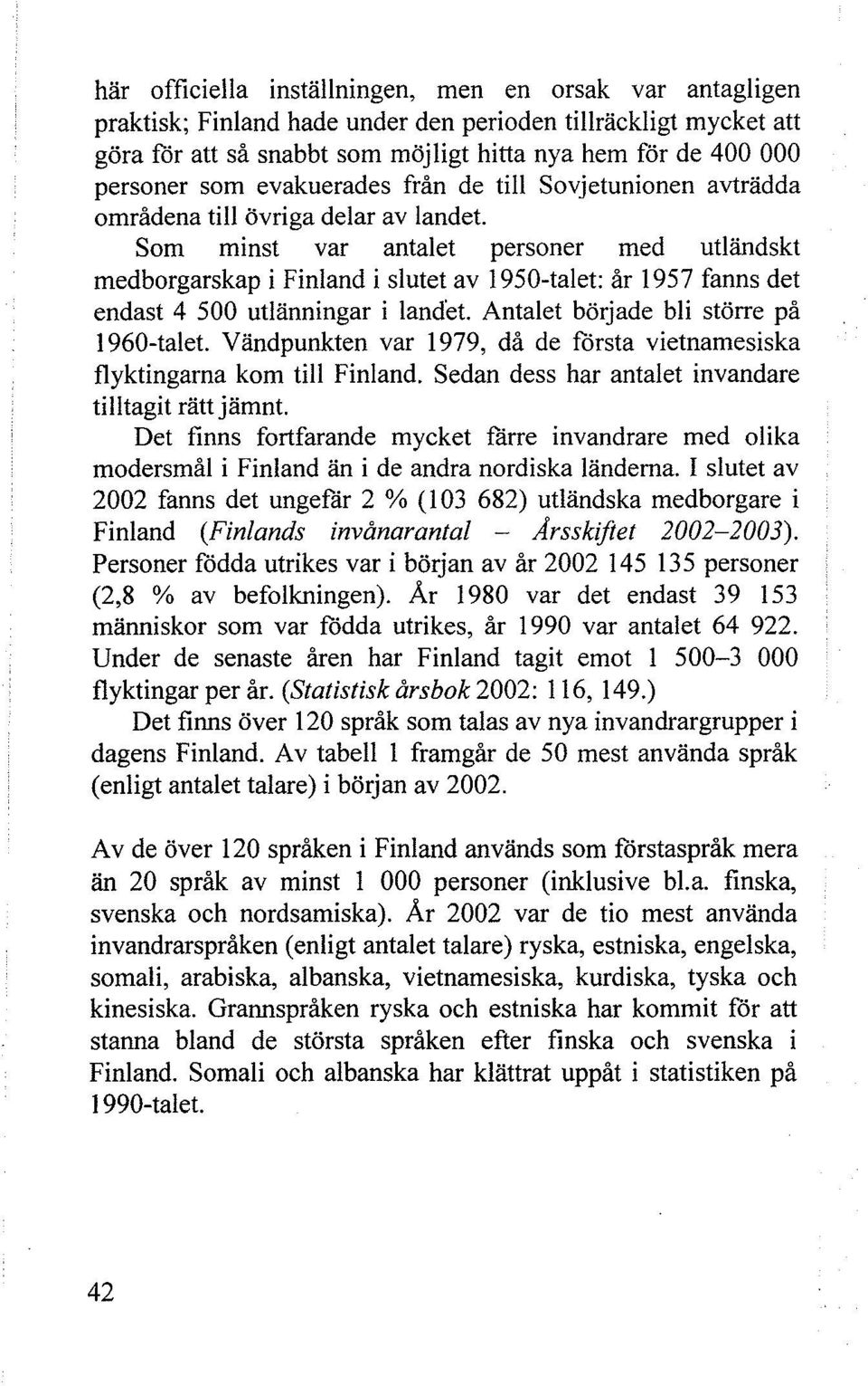 Som minst var antalet personer med utländskt medborgarskap i Finland i slutet av 1950-talet: år 1957 fanns det endast 4 500 utlänningar i landet. Antalet började bli större på 1960-talet.