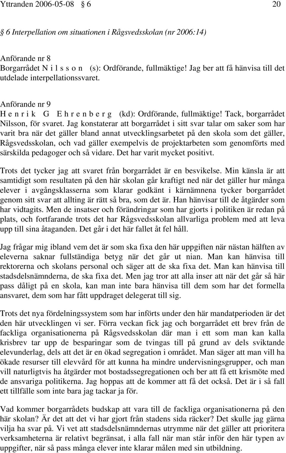 Jag konstaterar att borgarrådet i sitt svar talar om saker som har varit bra när det gäller bland annat utvecklingsarbetet på den skola som det gäller, Rågsvedsskolan, och vad gäller exempelvis de