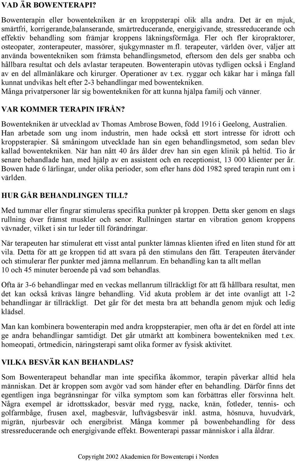 Fler och fler kiropraktorer, osteopater, zonterapeuter, massörer, sjukgymnaster m.fl. terapeuter, världen över, väljer att använda bowentekniken som främsta behandlingsmetod, eftersom den dels ger snabba och hållbara resultat och dels avlastar terapeuten.