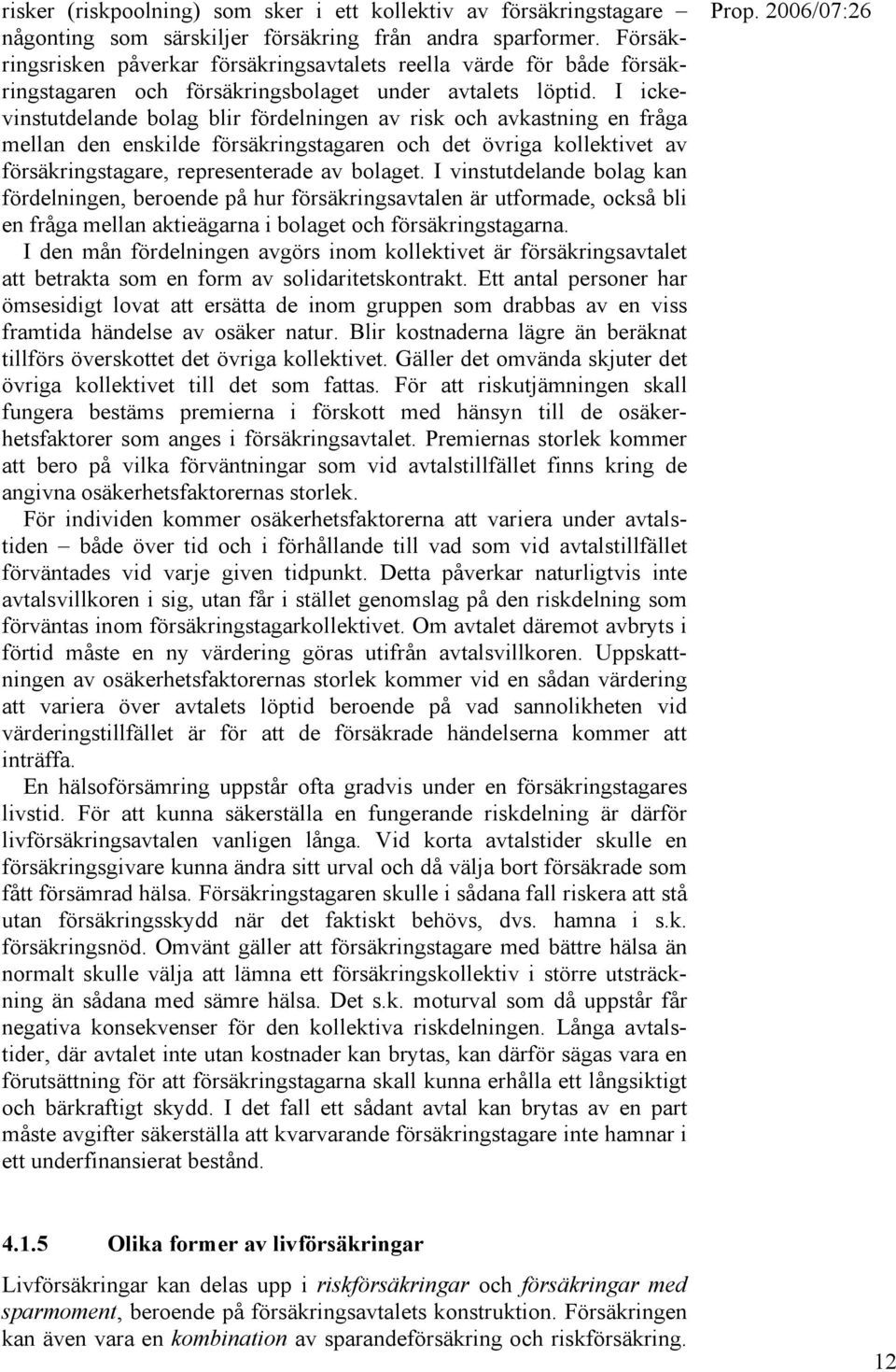 I ickevinstutdelande bolag blir fördelningen av risk och avkastning en fråga mellan den enskilde försäkringstagaren och det övriga kollektivet av försäkringstagare, representerade av bolaget.