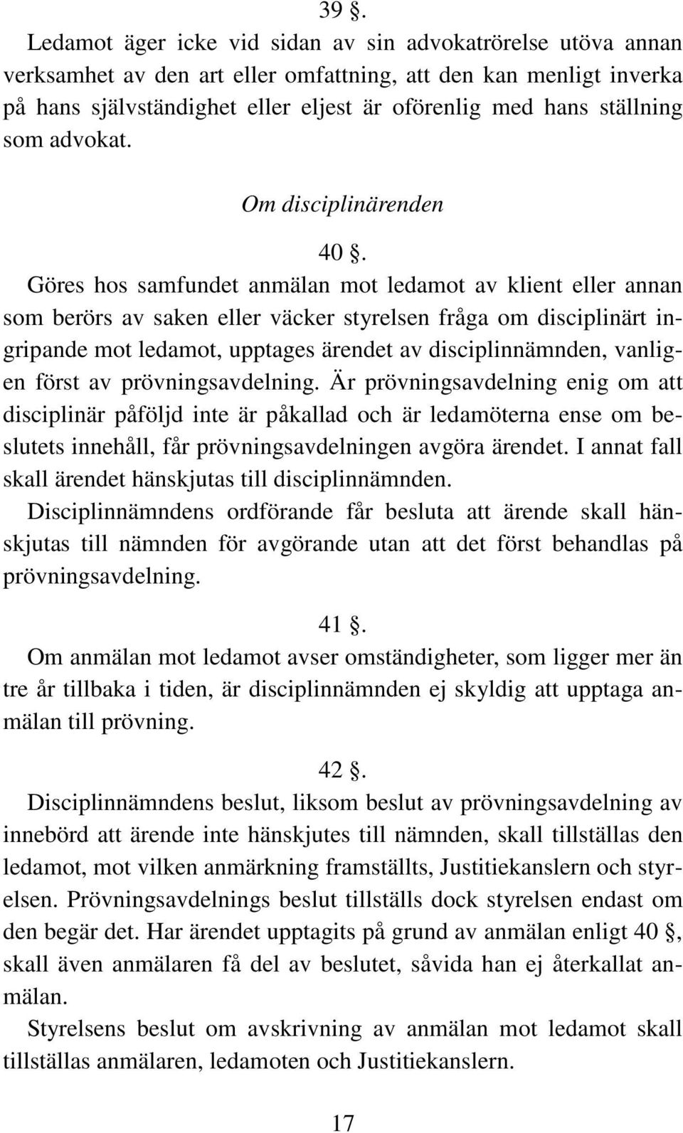 Göres hos samfundet anmälan mot ledamot av klient eller annan som berörs av saken eller väcker styrelsen fråga om disciplinärt ingripande mot ledamot, upptages ärendet av disciplinnämnden, vanligen