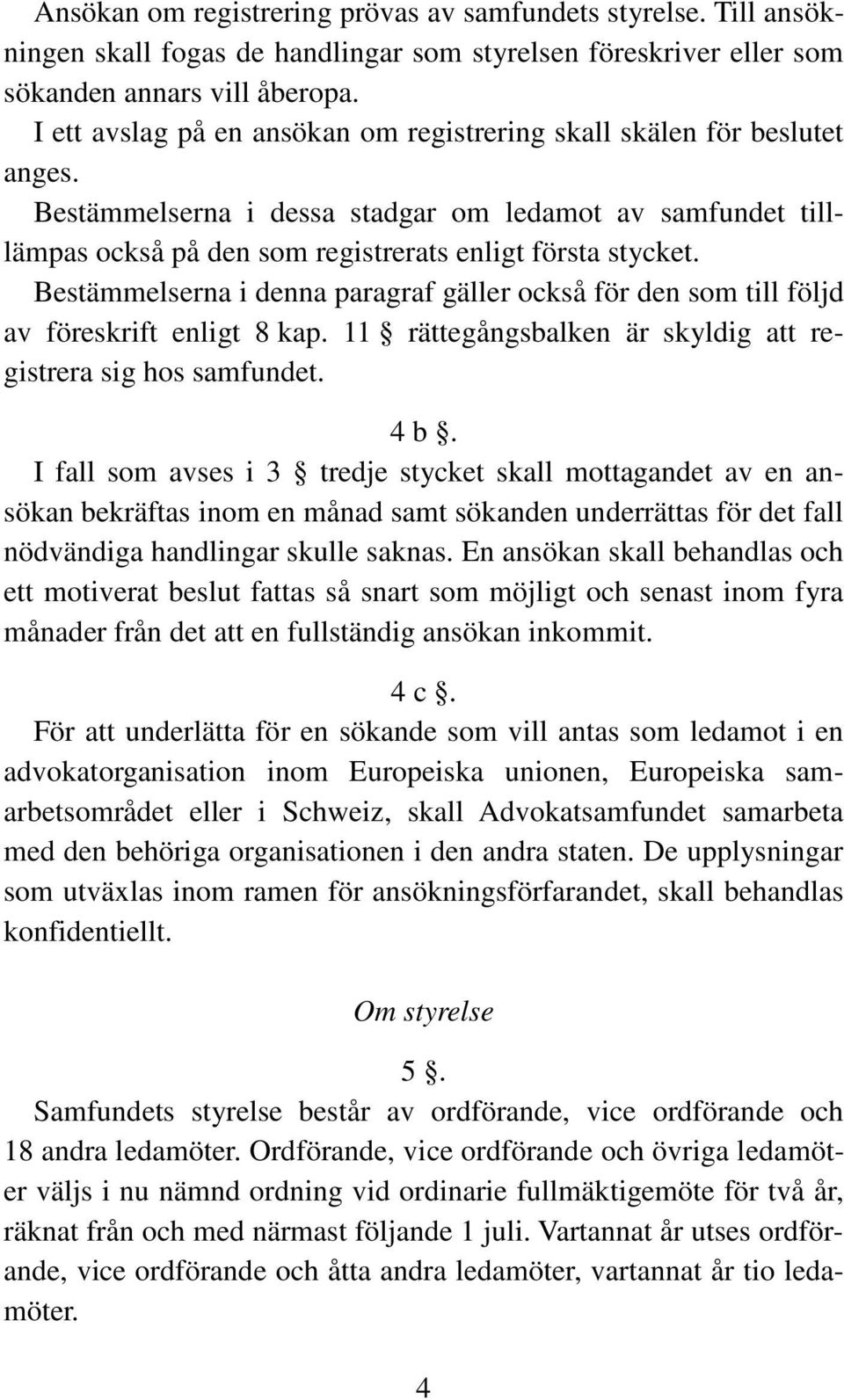 Bestämmelserna i denna paragraf gäller också för den som till följd av föreskrift enligt 8 kap. 11 rättegångsbalken är skyldig att registrera sig hos samfundet. 4 b.