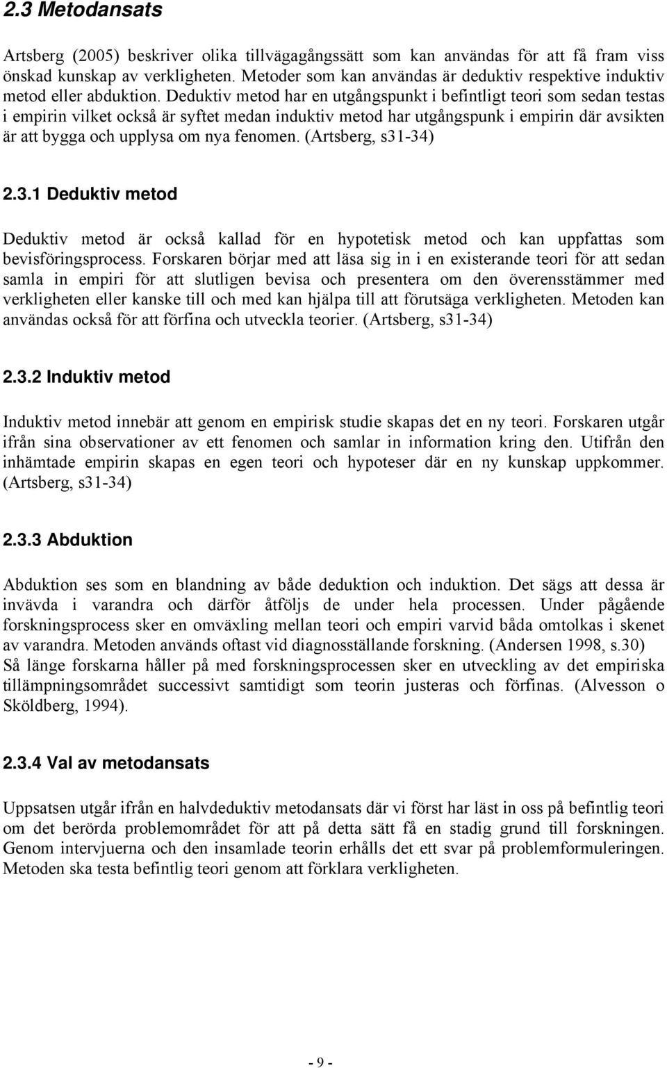 Deduktiv metod har en utgångspunkt i befintligt teori som sedan testas i empirin vilket också är syftet medan induktiv metod har utgångspunk i empirin där avsikten är att bygga och upplysa om nya