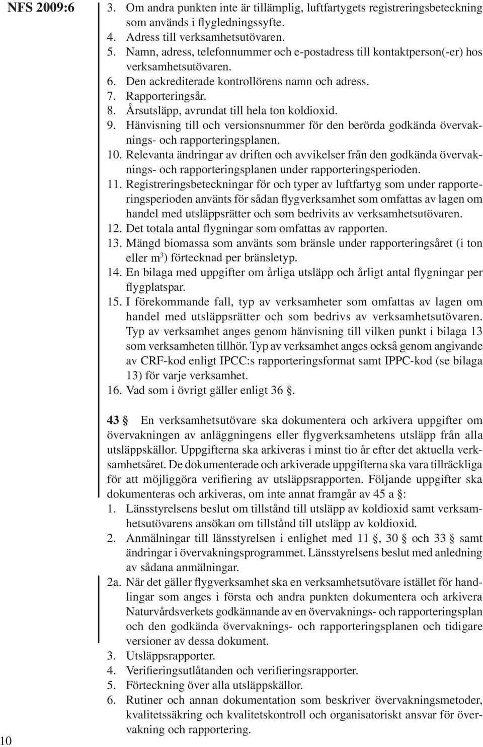 Årsutsläpp, avrundat till hela ton koldioxid. 9. Hänvisning till och versionsnummer för den berörda godkända övervaknings- och rapporteringsplanen. 10.