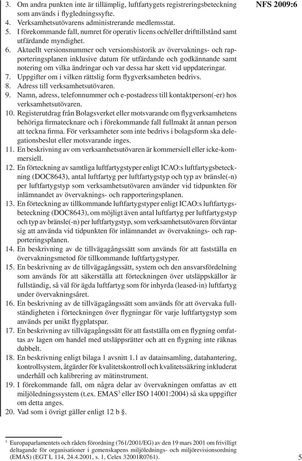 Aktuellt versionsnummer och versionshistorik av övervaknings- och rapporteringsplanen inklusive datum för utfärdande och godkännande samt notering om vilka ändringar och var dessa har skett vid