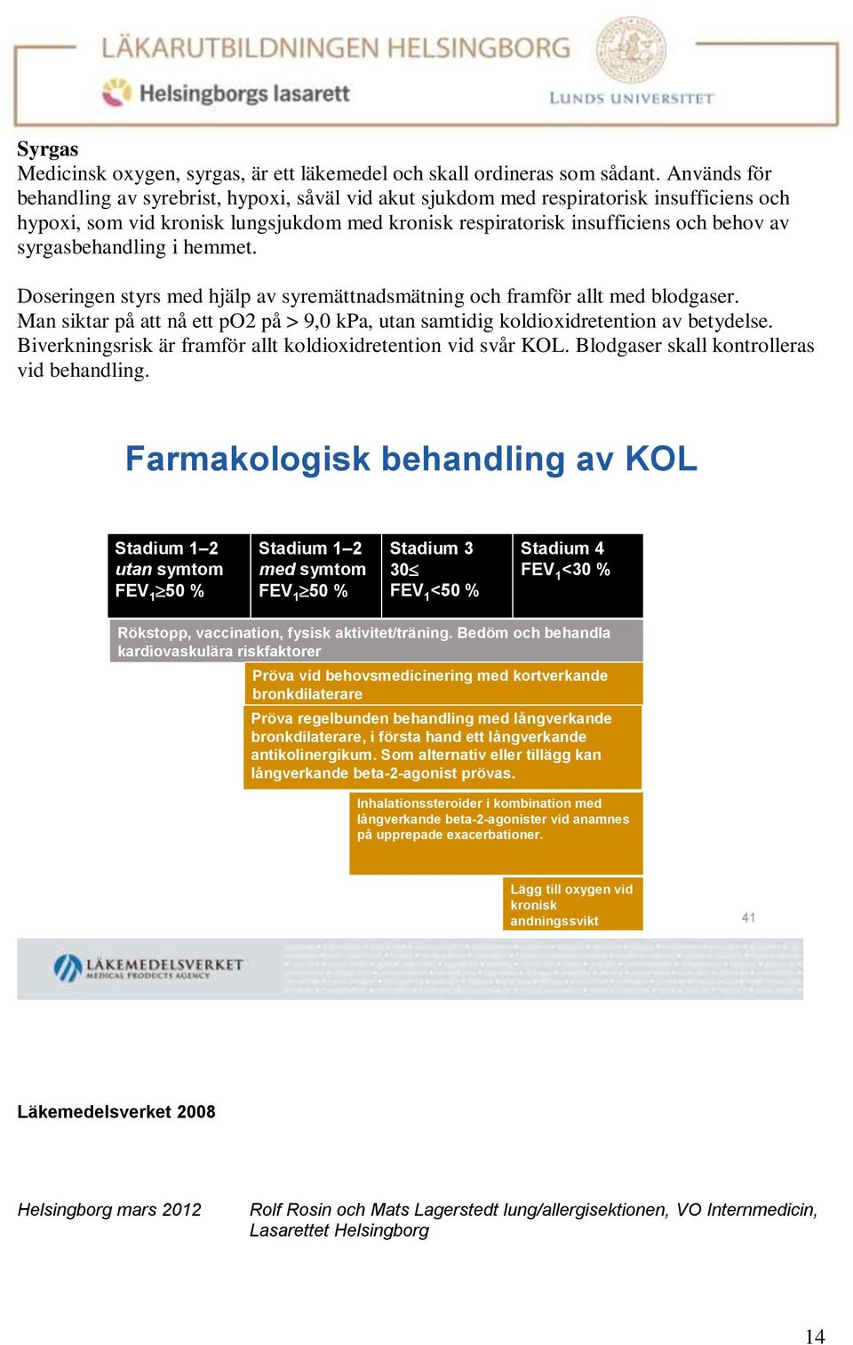 syrgasbehandling i hemmet. Doseringen styrs med hjälp av syremättnadsmätning och framför allt med blodgaser. Man siktar på att nå ett po2 på > 9,0 kpa, utan samtidig koldioxidretention av betydelse.