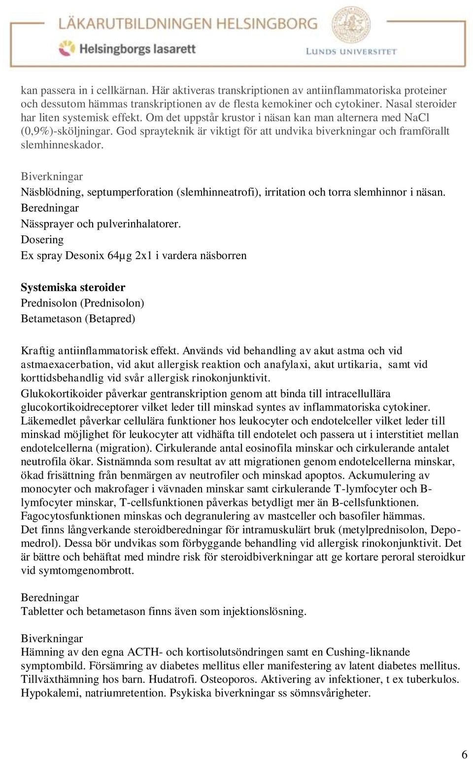 God sprayteknik är viktigt för att undvika biverkningar och framförallt slemhinneskador. Biverkningar Näsblödning, septumperforation (slemhinneatrofi), irritation och torra slemhinnor i näsan.