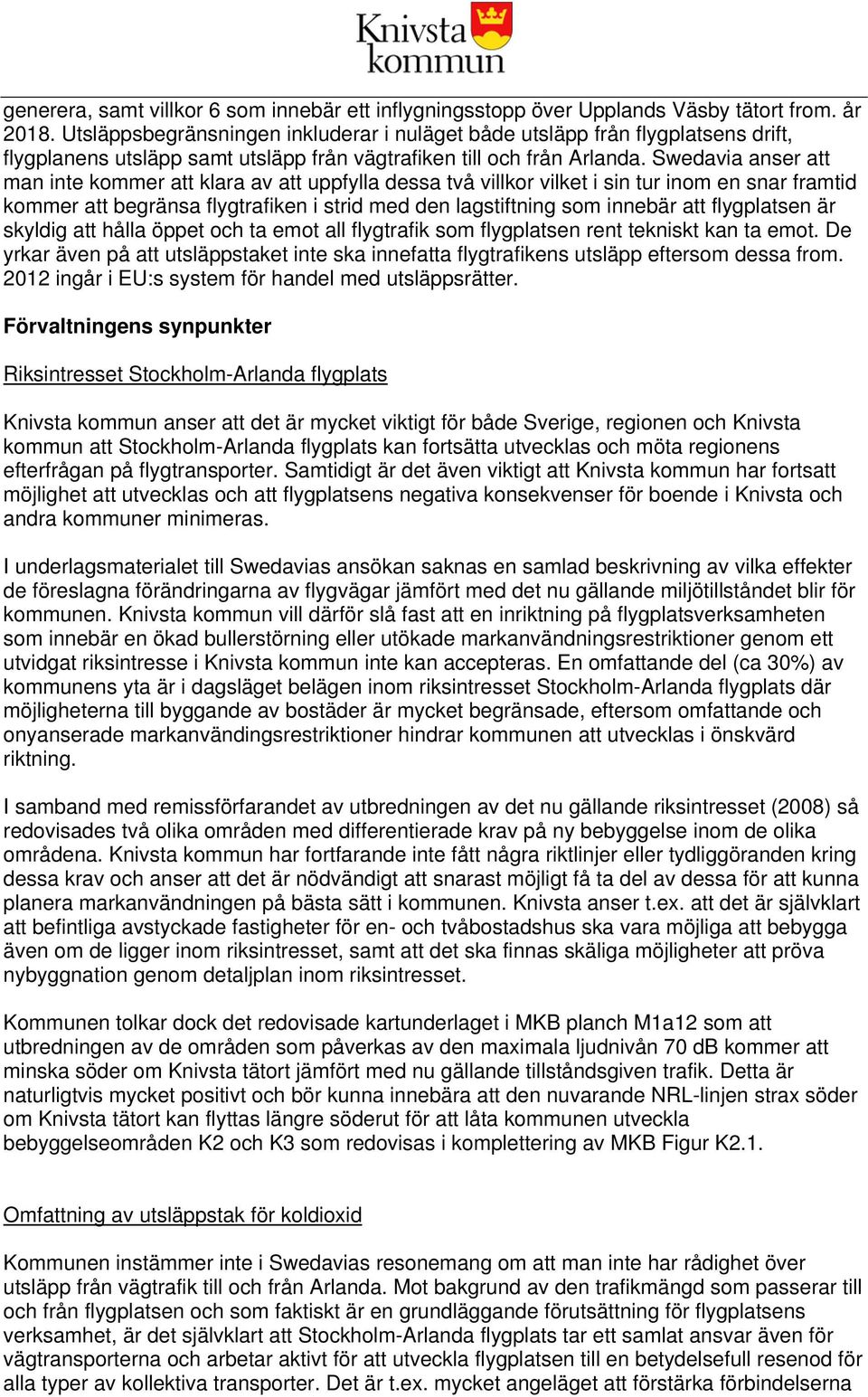 Swedavia anser att man inte kommer att klara av att uppfylla dessa två villkor vilket i sin tur inom en snar framtid kommer att begränsa flygtrafiken i strid med den lagstiftning som innebär att