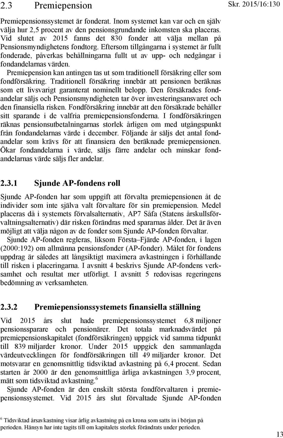 Eftersom tillgångarna i systemet är fullt fonderade, påverkas behållningarna fullt ut av upp- och nedgångar i fondandelarnas värden.