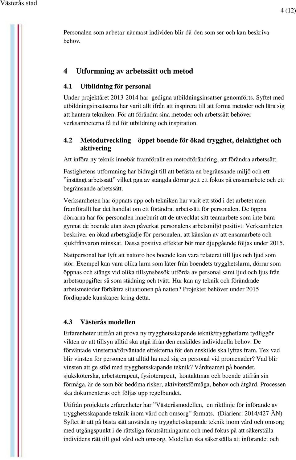 Syftet med utbildningsinsatserna har varit allt ifrån att inspirera till att forma metoder och lära sig att hantera tekniken.