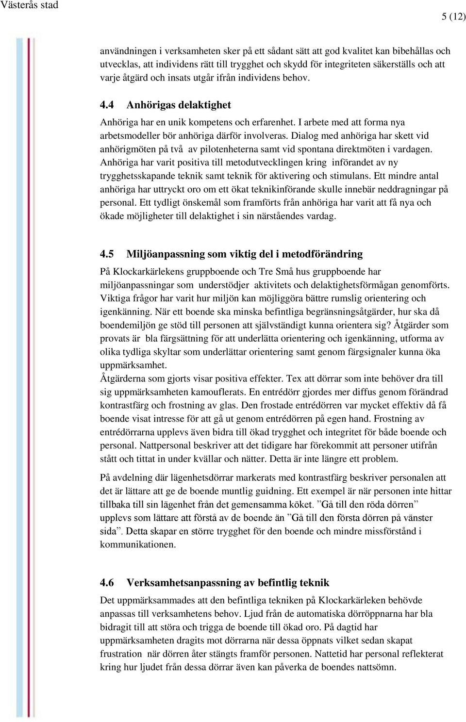 Dialog med anhöriga har skett vid anhörigmöten på två av pilotenheterna samt vid spontana direktmöten i vardagen.