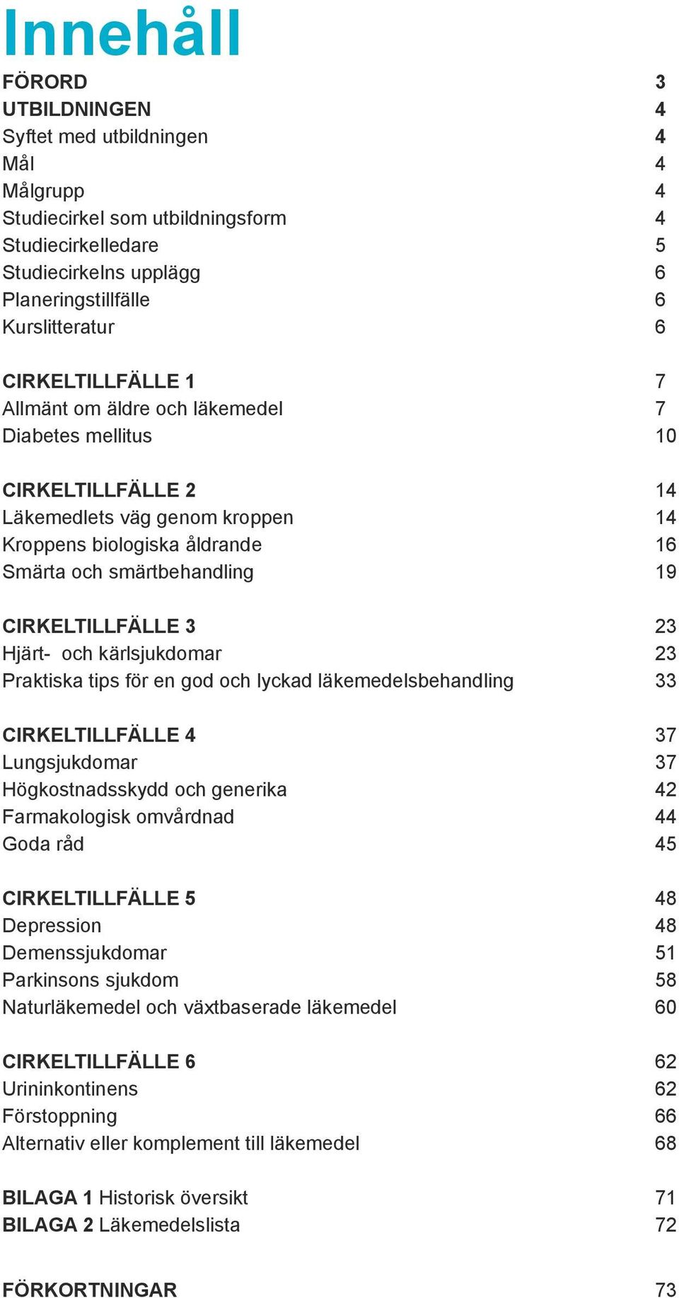 CIRKELTILLFÄLLE 3 23 Hjärt- och kärlsjukdomar 23 Praktiska tips för en god och lyckad läkemedelsbehandling 33 CIRKELTILLFÄLLE 4 37 Lungsjukdomar 37 Högkostnadsskydd och generika 42 Farmakologisk