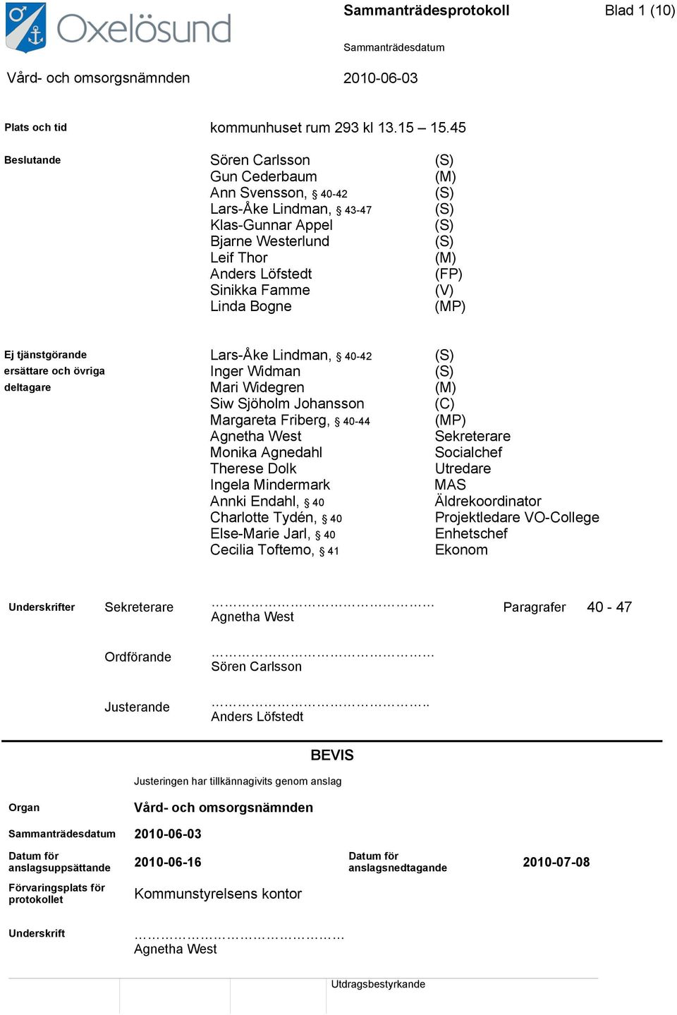 Linda Bogne (MP) Ej tjänstgörande Lars-Åke Lindman, 40-42 (S) ersättare och övriga Inger Widman (S) deltagare Mari Widegren (M) Siw Sjöholm Johansson (C) Margareta Friberg, 40-44 (MP) Agnetha West