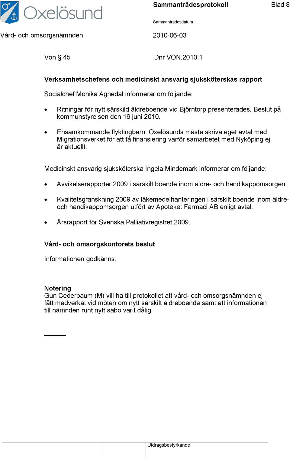 Beslut på kommunstyrelsen den 16 juni 2010. Ensamkommande flyktingbarn. Oxelösunds måste skriva eget avtal med Migrationsverket för att få finansiering varför samarbetet med Nyköping ej är aktuellt.