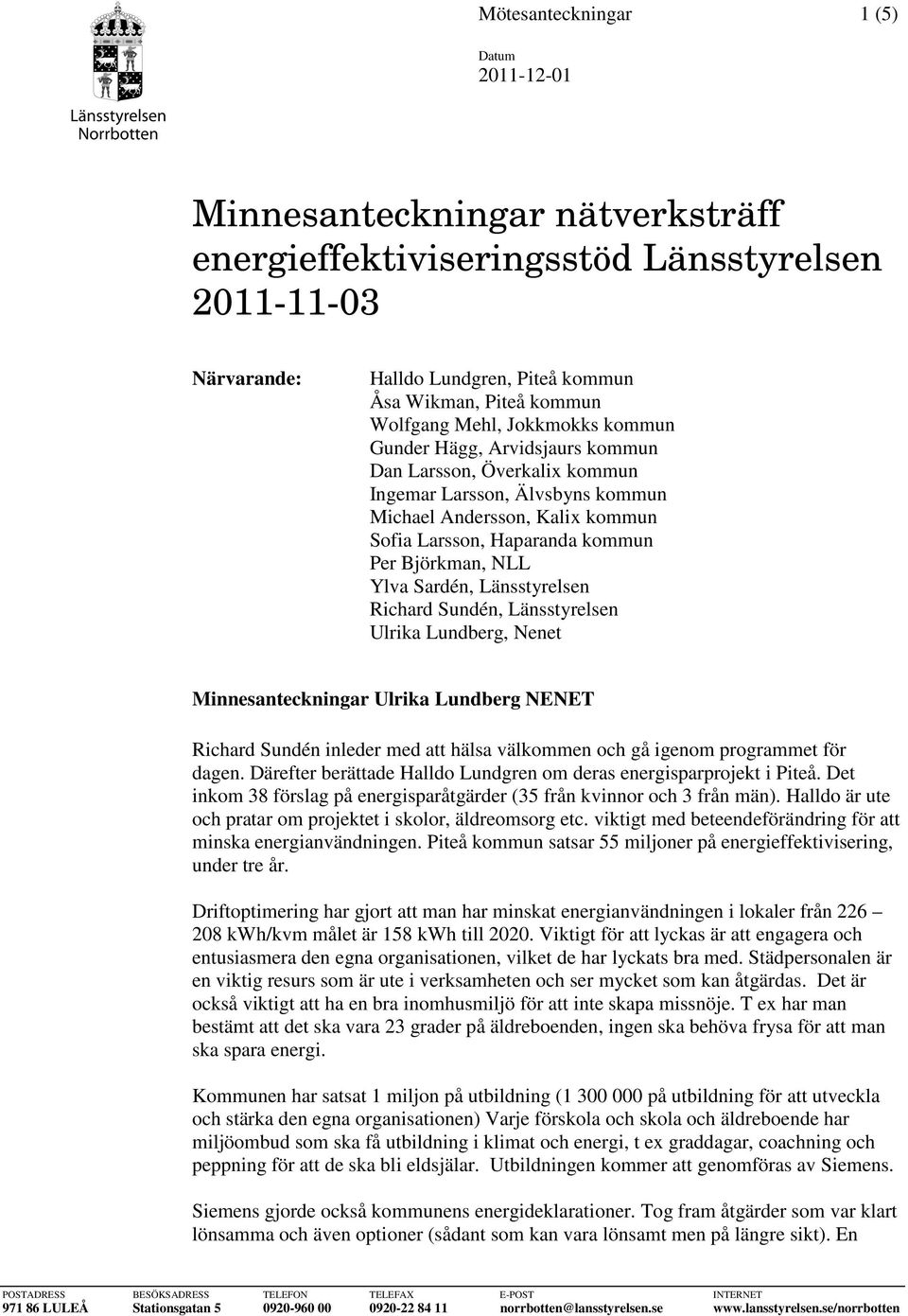 Sardén, Länsstyrelsen Richard Sundén, Länsstyrelsen Ulrika Lundberg, Nenet Minnesanteckningar Ulrika Lundberg NENET Richard Sundén inleder med att hälsa välkommen och gå igenom programmet för dagen.