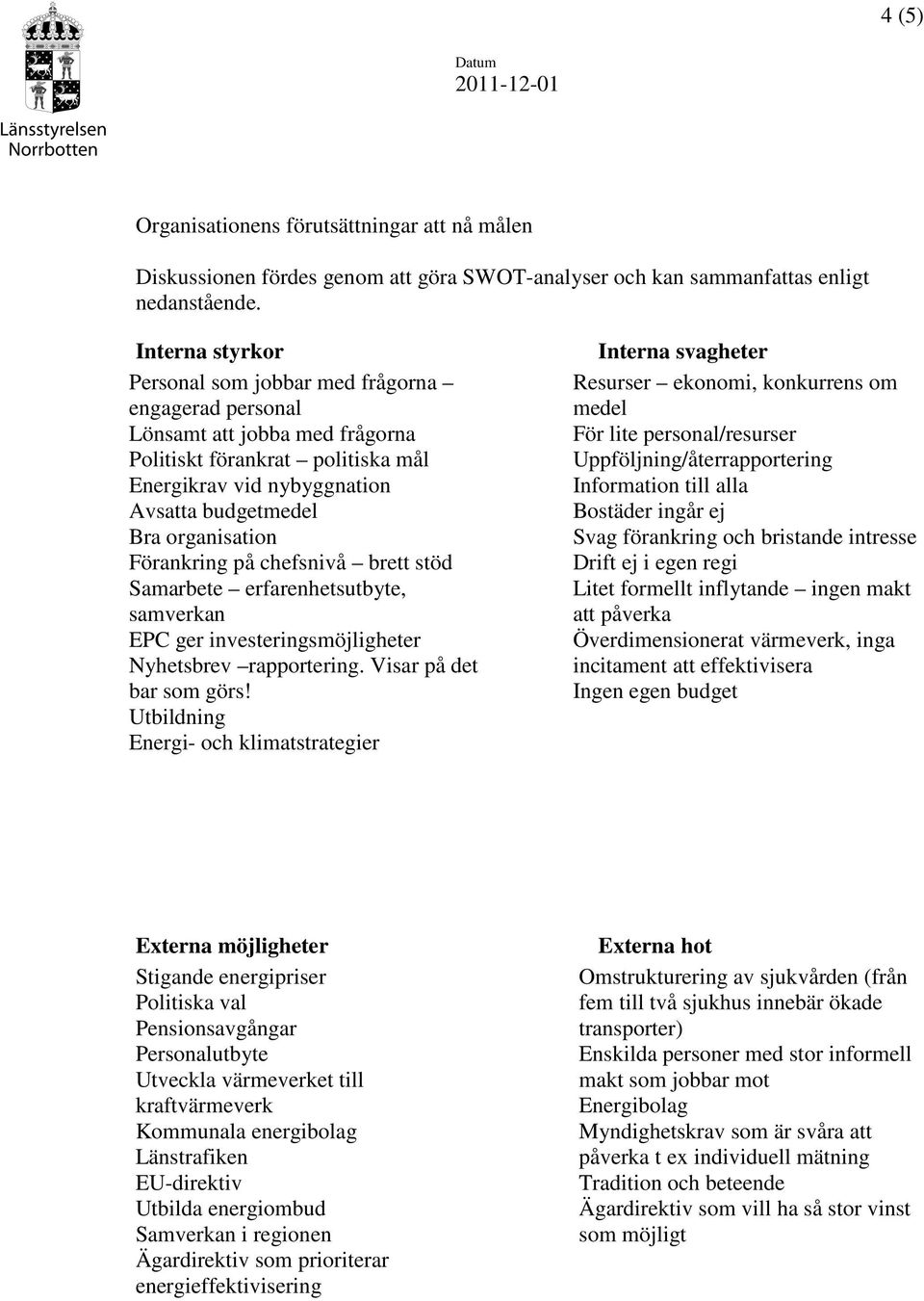 Förankring på chefsnivå brett stöd Samarbete erfarenhetsutbyte, samverkan EPC ger investeringsmöjligheter Nyhetsbrev rapportering. Visar på det bar som görs!