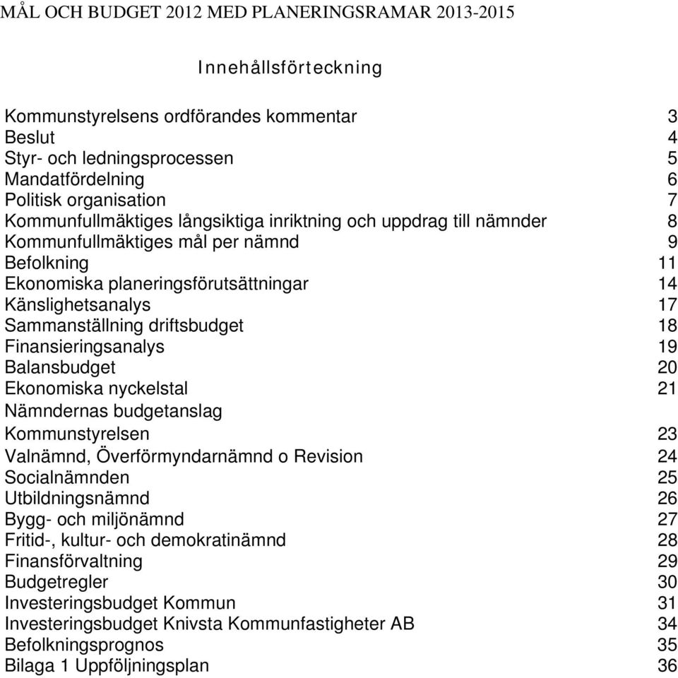 driftsbudget 18 Finansieringsanalys 19 Balansbudget 20 Ekonomiska nyckelstal 21 Nämndernas budgetanslag Kommunstyrelsen 23 Valnämnd, Överförmyndarnämnd o Revision 24 Socialnämnden 25 Utbildningsnämnd