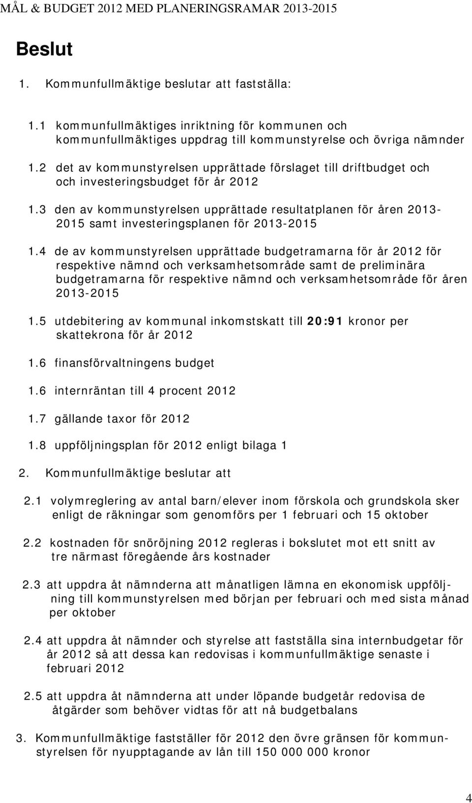 3 den av kommunstyrelsen upprättade resultatplanen för åren 2013-2015 samt investeringsplanen för 2013-2015 1.