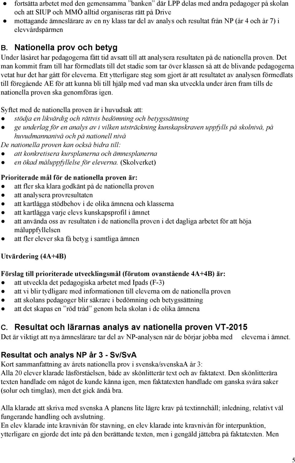 Det man kommit fram till har förmedlats till det stadie som tar över klassen så att de blivande pedagogerna vetat hur det har gått för eleverna.