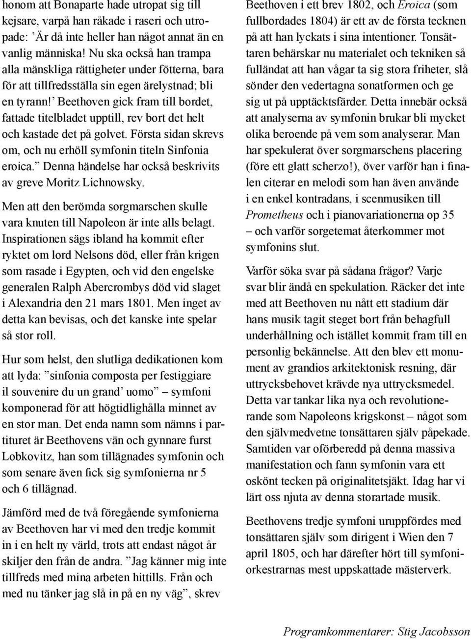Beethoven gick fram till bordet, fattade titelbladet upptill, rev bort det helt och kastade det på golvet. Första sidan skrevs om, och nu erhöll symfonin titeln Sinfonia eroica.