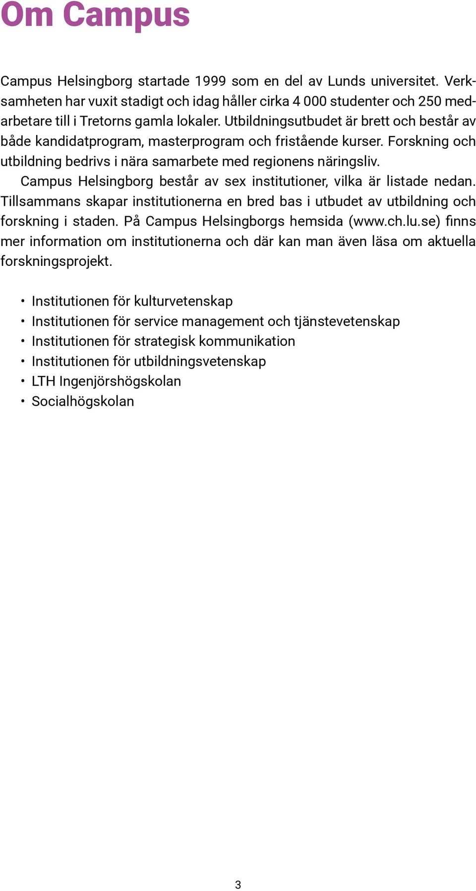 Campus Helsingborg består av sex institutioner, vilka är listade nedan. Tillsammans skapar institutionerna en bred bas i utbudet av utbildning och forskning i staden.