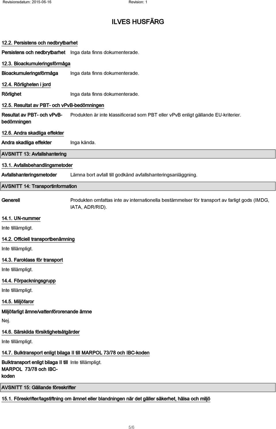 Andra skadliga effekter Andra skadliga effekter Inga kända. AVSNITT 13: Avfallshantering 13.1. Avfallsbehandlingsmetoder Avfallshanteringsmetoder Lämna bort avfall till godkänd avfallshanteringsanläggning.