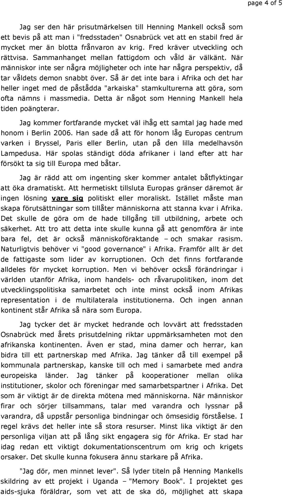 Så är det inte bara i Afrika och det har heller inget med de påstådda "arkaiska" stamkulturerna att göra, som ofta nämns i massmedia. Detta är något som Henning Mankell hela tiden poängterar.