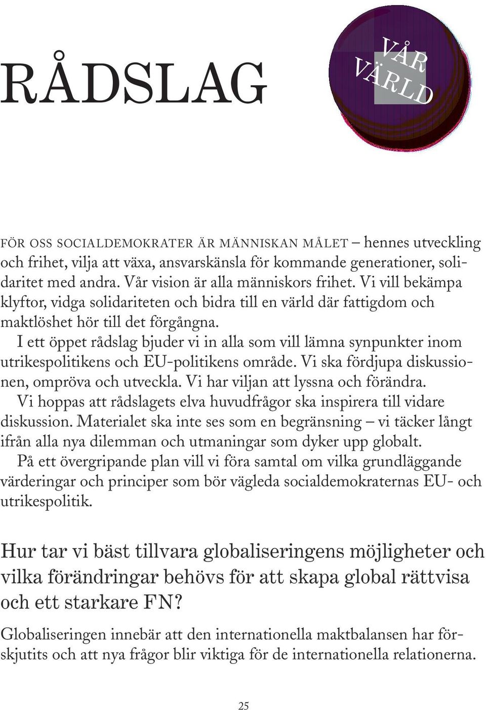 I ett öppet rådslag bjuder vi in alla som vill lämna synpunkter inom utrikespolitikens och EU-politikens område. Vi ska fördjupa diskussionen, ompröva och utveckla.