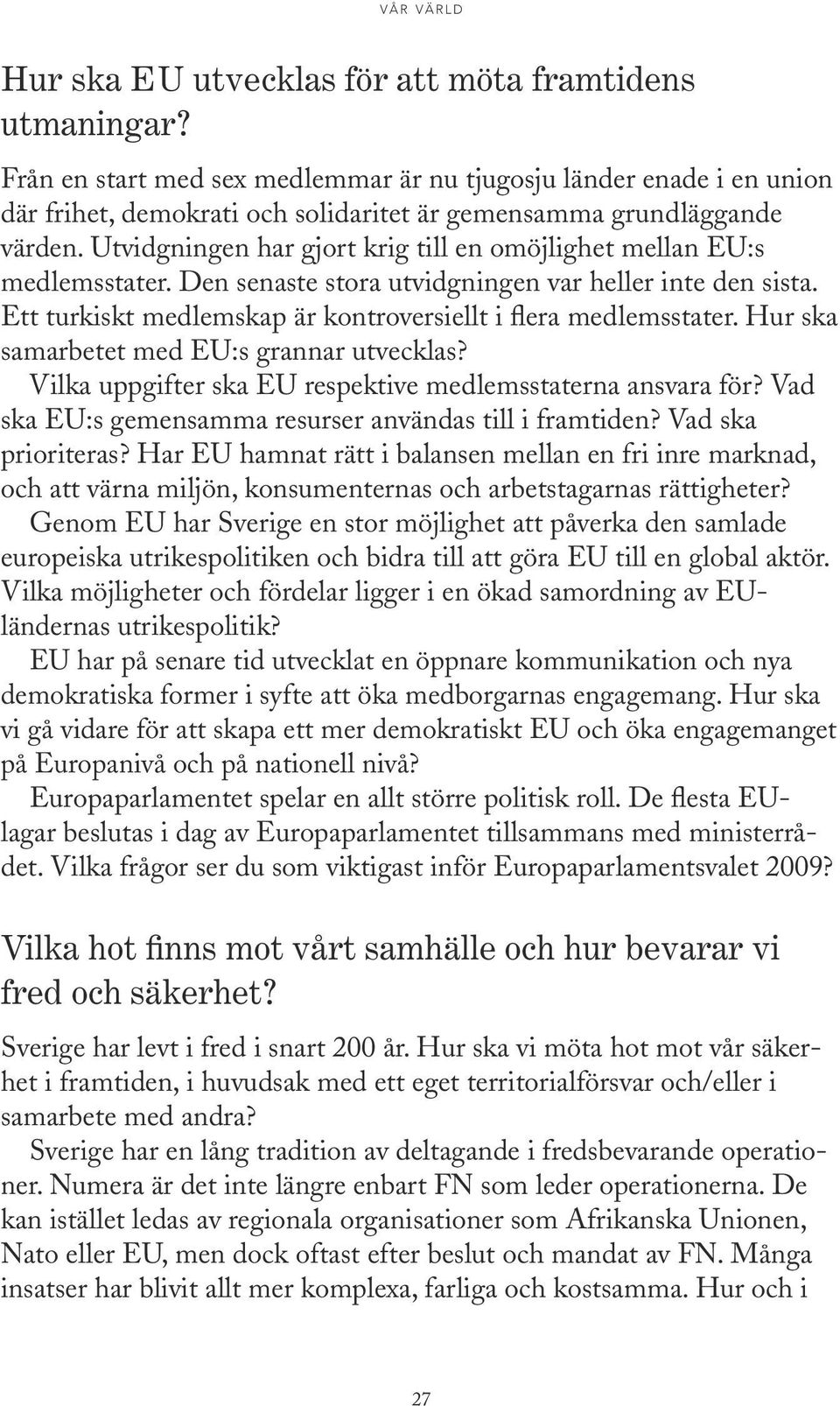 Utvidgningen har gjort krig till en omöjlighet mellan EU:s medlemsstater. Den senaste stora utvidgningen var heller inte den sista. Ett turkiskt medlemskap är kontroversiellt i flera medlemsstater.