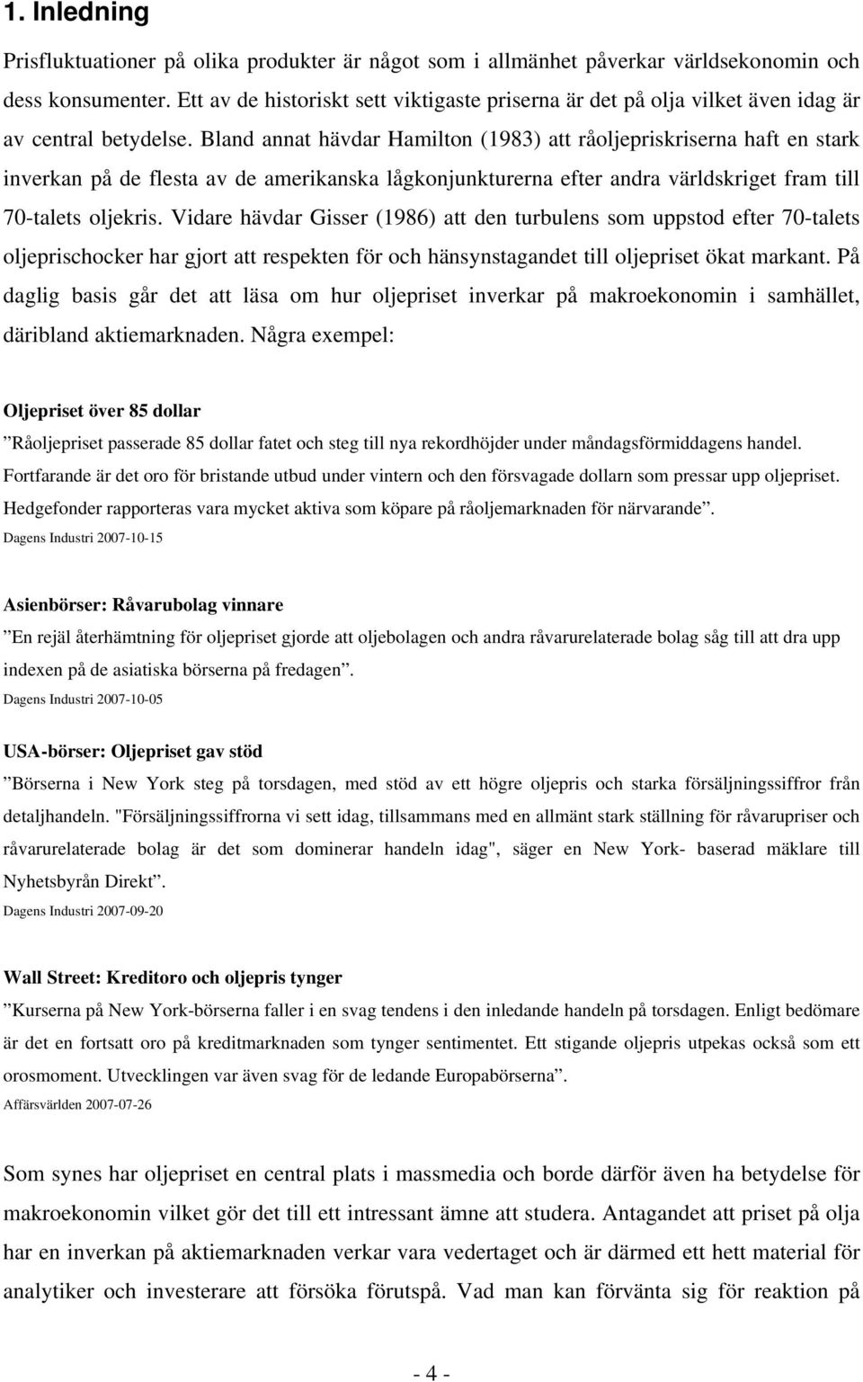 Bland anna hävdar Hamilon (1983) a råoljepriskriserna haf en sark inverkan på de flesa av de amerikanska lågkonjunkurerna efer andra världskrige fram ill 70-ales oljekris.