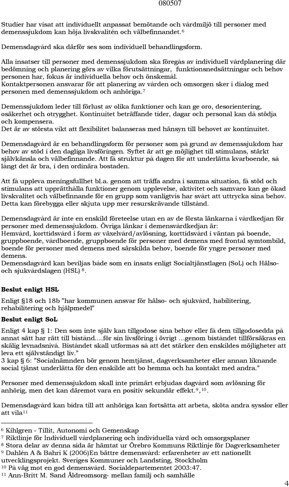 Alla insatser till personer med demenssjukdom ska föregås av individuell vårdplanering där bedömning och planering görs av vilka förutsättningar, funktionsnedsättningar och behov personen har, fokus