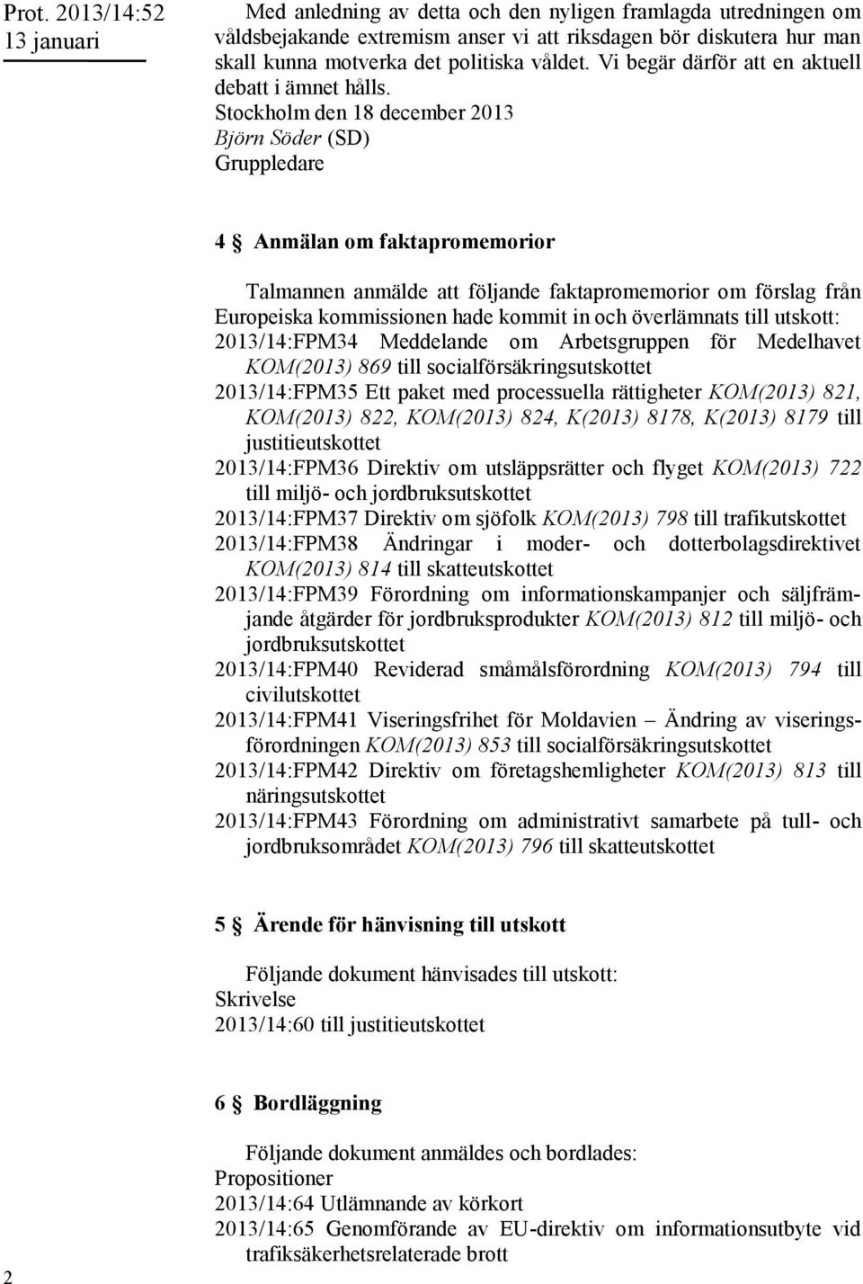 Stockholm den 18 december 2013 Björn Söder (SD) Gruppledare 4 Anmälan om faktapromemorior Talmannen anmälde att följande faktapromemorior om förslag från Europeiska kommissionen hade kommit in och