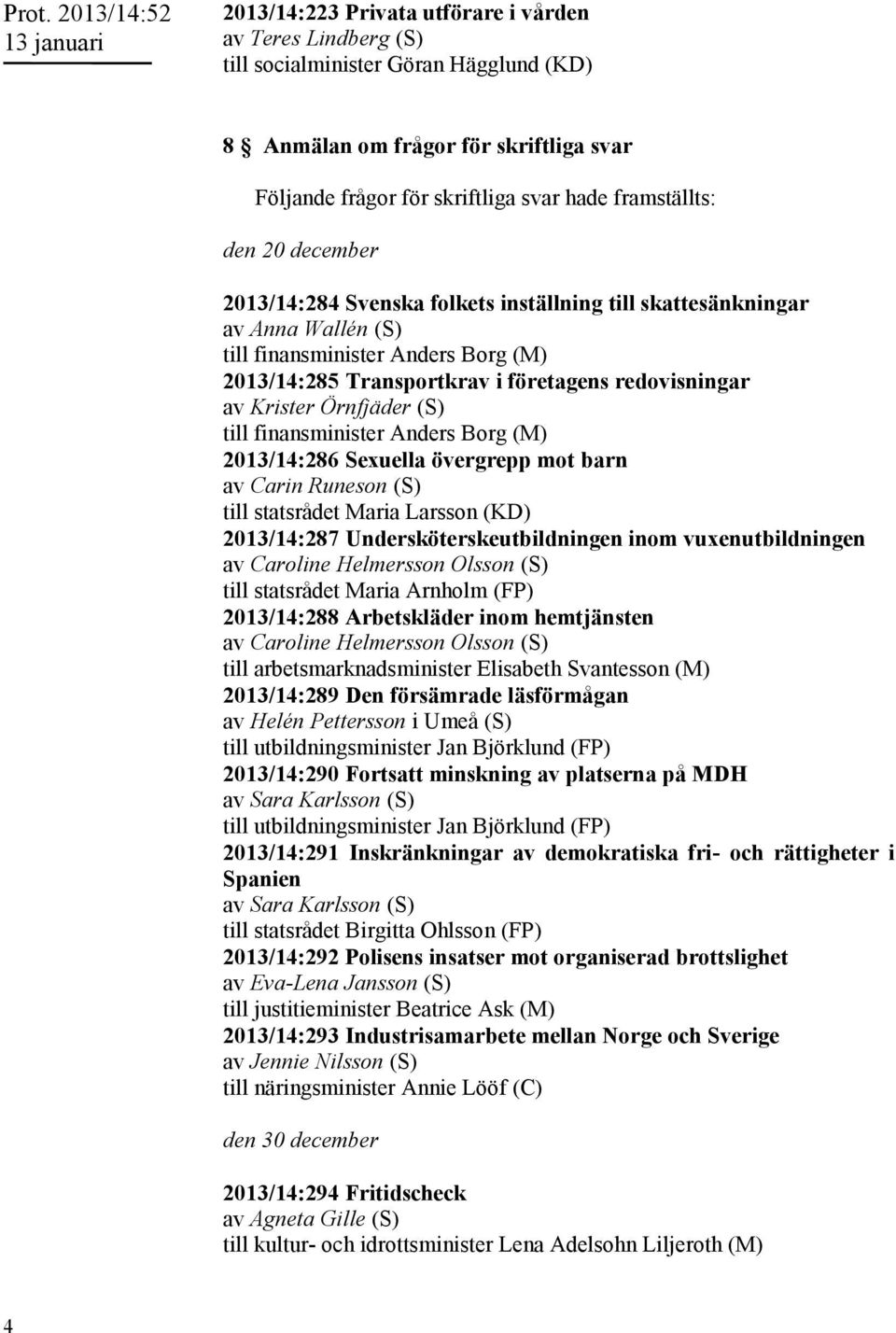 Sexuella övergrepp mot barn av Carin Runeson (S) till statsrådet Maria Larsson (KD) 2013/14:287 Undersköterskeutbildningen inom vuxenutbildningen av Caroline Helmersson Olsson (S) till statsrådet