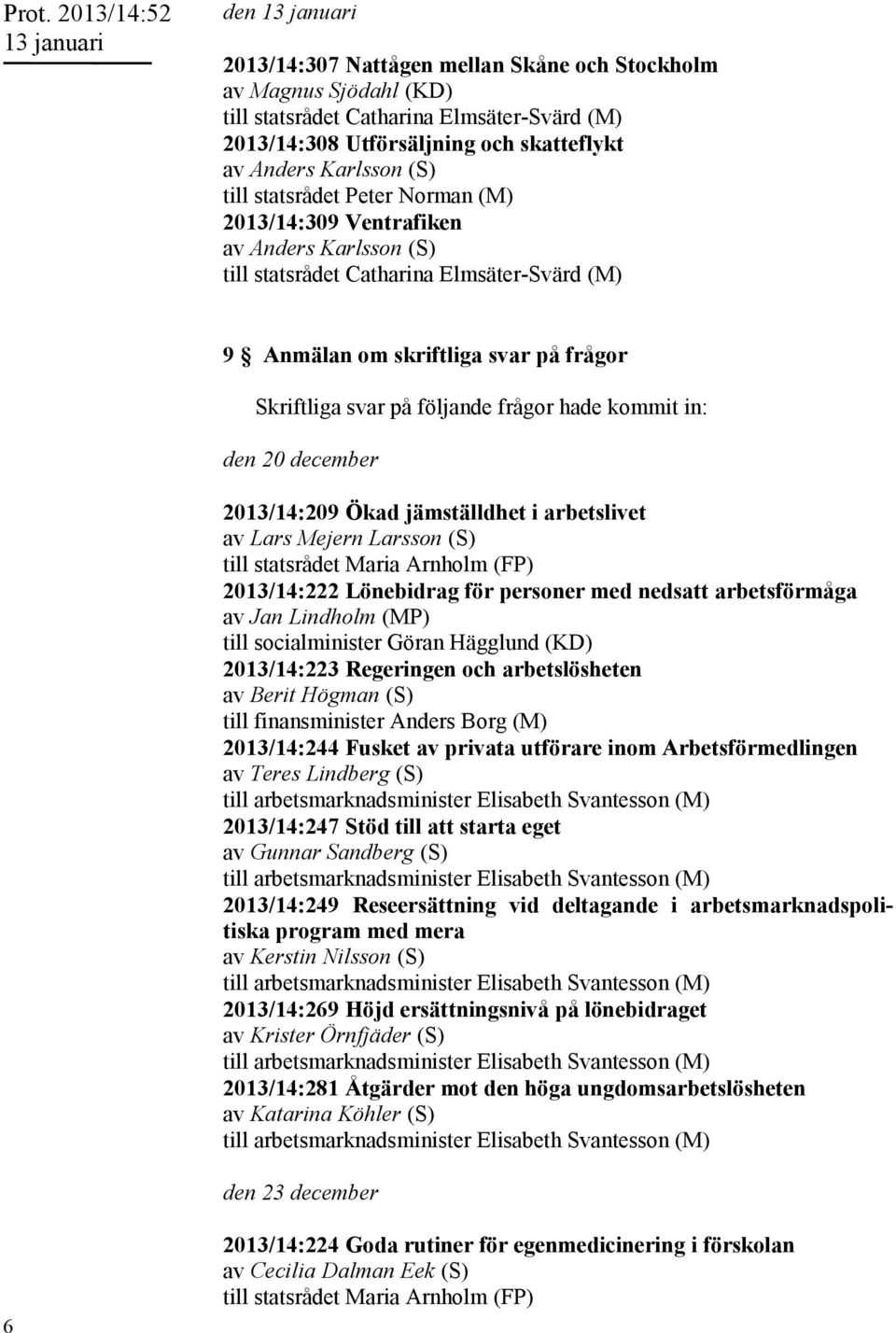 Arnholm (FP) 2013/14:222 Lönebidrag för personer med nedsatt arbetsförmåga av Jan Lindholm (MP) till socialminister Göran Hägglund (KD) 2013/14:223 Regeringen och arbetslösheten av Berit Högman (S)
