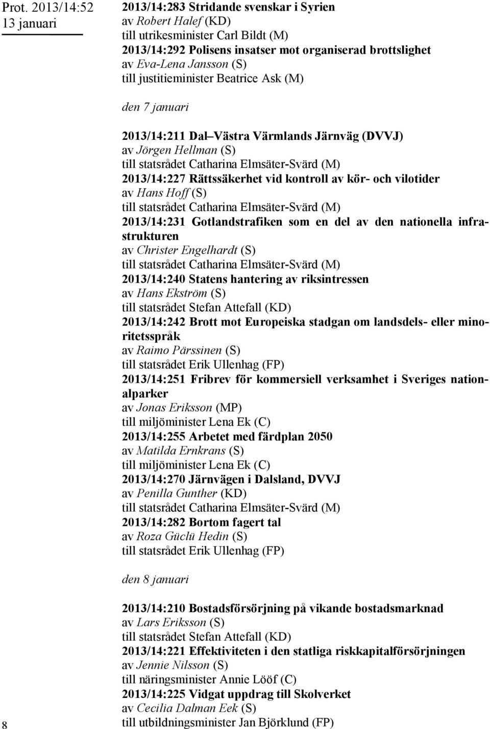 (S) 2013/14:231 Gotlandstrafiken som en del av den nationella infrastrukturen av Christer Engelhardt (S) 2013/14:240 Statens hantering av riksintressen av Hans Ekström (S) till statsrådet Stefan